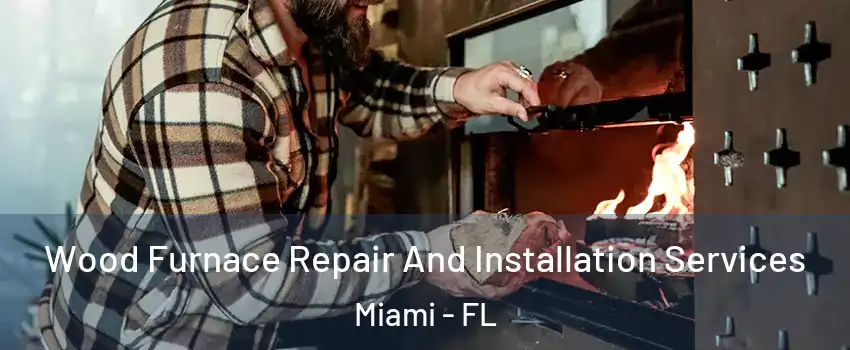  Wood Furnace Repair And Installation Services Miami - FL
